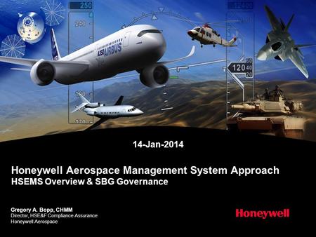Honeywell Aerospace Management System Approach HSEMS Overview & SBG Governance 14-Jan-2014 Gregory A. Bopp, CHMM Director, HSE&F Compliance Assurance Honeywell.