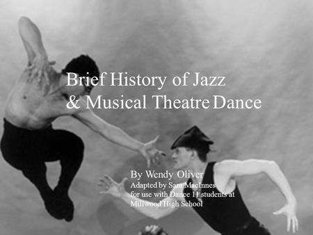 Brief History of Jazz & Musical Theatre Dance By Wendy Oliver Adapted by Sara MacInnes for use with Dance 11 students at Millwood High School Gus Giordano.