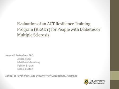 Evaluation of an ACT Resilience Training Program (READY) for People with Diabetes or Multiple Sclerosis Kenneth Pakenham PhD Alyssa Ryan Matthew Mawdsley.