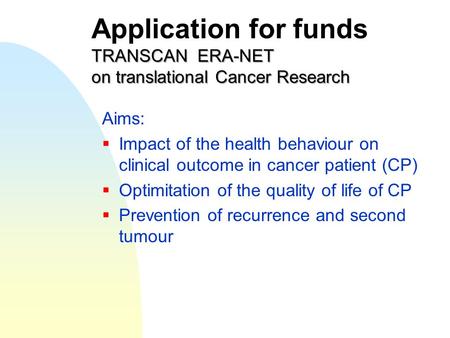 TRANSCAN ERA-NET on translational Cancer Research Application for funds TRANSCAN ERA-NET on translational Cancer Research Aims:  Impact of the health.