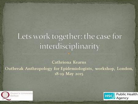 Cathriona Kearns Outbreak Anthropology for Epidemiologists, workshop, London, 18-19 May 2015.