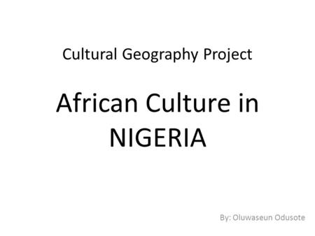 Cultural Geography Project African Culture in NIGERIA