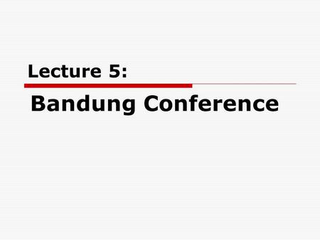 Lecture 5: Bandung Conference. “ the east wind prevailing over the west wind ”  Mao Zedong, Moscow, Nov. 18, 1957  Implied meaning: 1)The positive side.