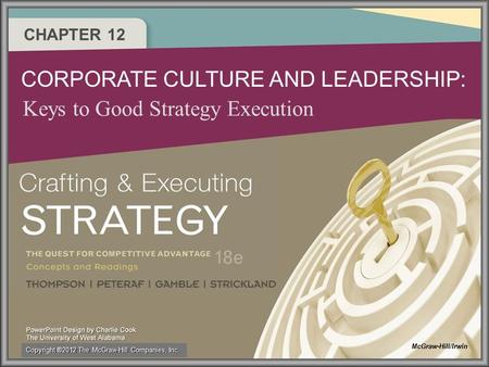 CHAPTER 12 CORPORATE CULTURE AND LEADERSHIP: Keys to Good Strategy Execution McGraw-Hill/Irwin Copyright ®2012 The McGraw-Hill Companies, Inc.
