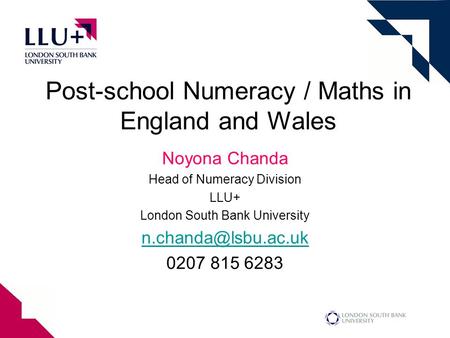Post-school Numeracy / Maths in England and Wales Noyona Chanda Head of Numeracy Division LLU+ London South Bank University 0207 815.