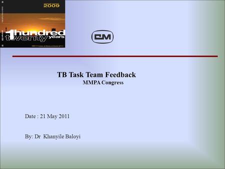 TB Task Team Feedback MMPA Congress Date : 21 May 2011 By: Dr Khanyile Baloyi.