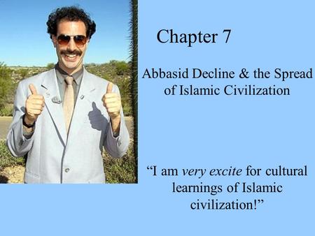 Chapter 7 Abbasid Decline & the Spread of Islamic Civilization “I am very excite for cultural learnings of Islamic civilization!”