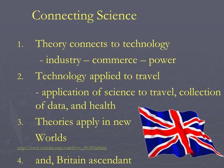 Connecting Science 1. 1. Theory connects to technology - industry – commerce – power 2. 2. Technology applied to travel - application of science to travel,