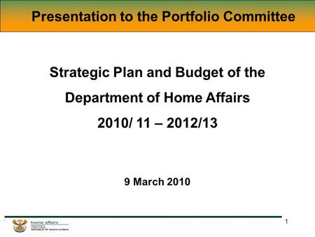 1 Presentation to the Portfolio Committee Strategic Plan and Budget of the Department of Home Affairs 2010/ 11 – 2012/13 9 March 2010.