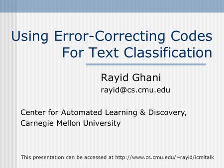 Using Error-Correcting Codes For Text Classification Rayid Ghani Center for Automated Learning & Discovery, Carnegie Mellon University.