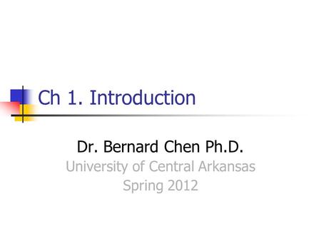 Ch 1. Introduction Dr. Bernard Chen Ph.D. University of Central Arkansas Spring 2012.