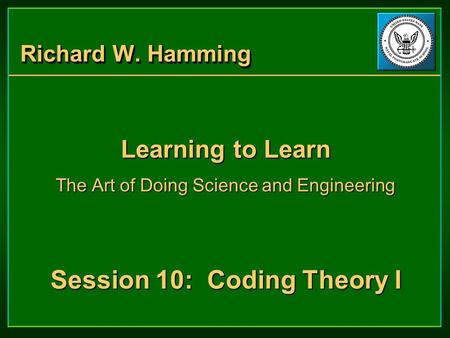 Richard W. Hamming Learning to Learn The Art of Doing Science and Engineering Session 10: Coding Theory I Learning to Learn The Art of Doing Science and.