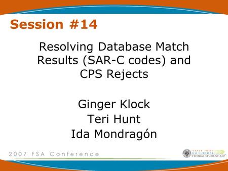 Session #14 Resolving Database Match Results (SAR-C codes) and CPS Rejects Ginger Klock Teri Hunt Ida Mondragón.