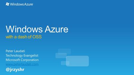 Windows Azure with a dash of OSS Peter Laudati Technology Evangelist Microsoft Corporation
