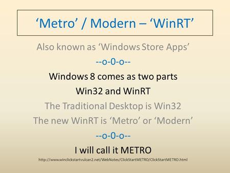 ‘Metro’ / Modern – ‘WinRT’ Also known as ‘Windows Store Apps’ --o-0-o-- Windows 8 comes as two parts Win32 and WinRT The Traditional Desktop is Win32 The.