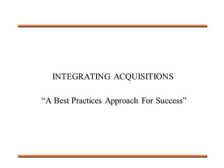 INTEGRATING ACQUISITIONS “A Best Practices Approach For Success”