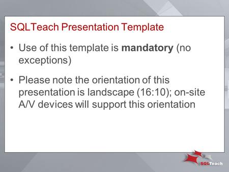 SQLTeach Presentation Template Use of this template is mandatory (no exceptions) Please note the orientation of this presentation is landscape (16:10);