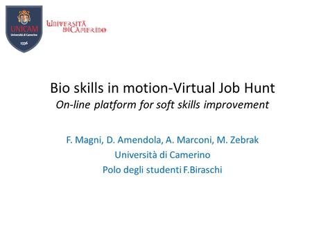 F. Magni, D. Amendola, A. Marconi, M. Zebrak Università di Camerino Polo degli studenti F.Biraschi Bio skills in motion-Virtual Job Hunt On-line platform.