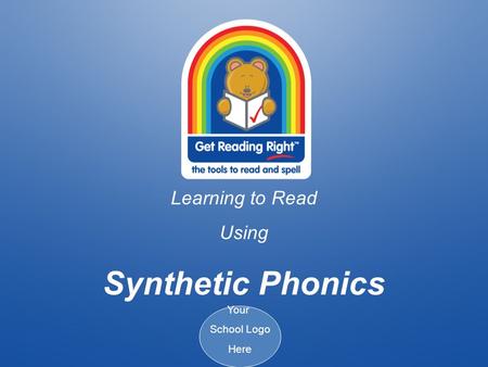 Learning to Read Using Synthetic Phonics Your School Logo Here.