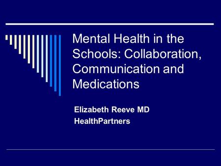 Mental Health in the Schools: Collaboration, Communication and Medications Elizabeth Reeve MD HealthPartners.