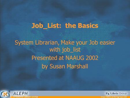 Job_List: the Basics System Librarian, Make your Job easier with job_list Presented at NAAUG 2002 by Susan Marshall.