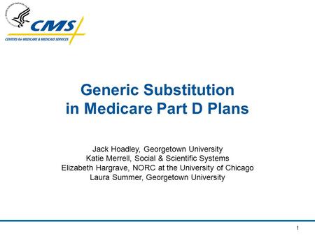 1 Generic Substitution in Medicare Part D Plans Jack Hoadley, Georgetown University Katie Merrell, Social & Scientific Systems Elizabeth Hargrave, NORC.