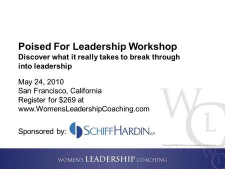 Copyright 2009, Women’s Leadership Coaching Inc. 1 Poised For Leadership Workshop Discover what it really takes to break through into leadership May 24,