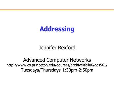 Addressing Jennifer Rexford Advanced Computer Networks  Tuesdays/Thursdays 1:30pm-2:50pm.