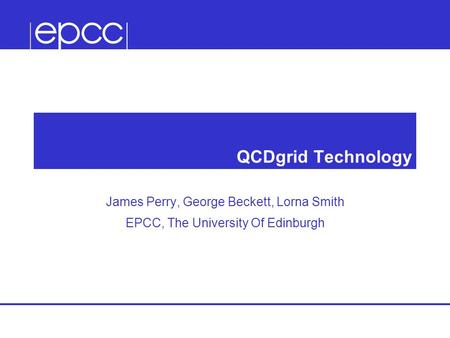 QCDgrid Technology James Perry, George Beckett, Lorna Smith EPCC, The University Of Edinburgh.