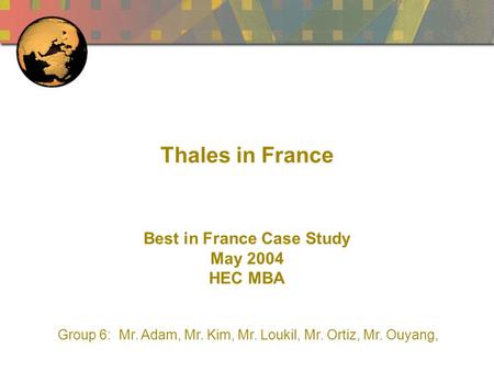 Thales in France Best in France Case Study May 2004 HEC MBA Group 6: Mr. Adam, Mr. Kim, Mr. Loukil, Mr. Ortiz, Mr. Ouyang,
