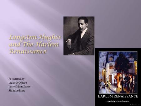 Langston Hughes and The Harlem Renaissance Presented By: Lizbeth Ortega Javier Magallanes Shian Adams.