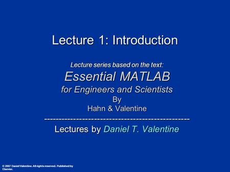 Lecture 1: Introduction Lecture series based on the text: Essential MATLAB for Engineers and Scientists By Hahn & Valentine -------------------------------------------------