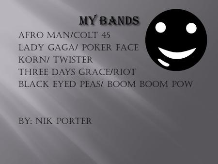 Afro man/colt 45 Lady Gaga/ Poker Face Korn/ Twister Three days Grace/riot Black eyed peas/ boom boom pow By: Nik Porter.