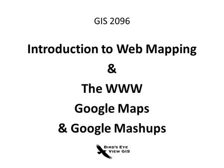 GIS 2096 Introduction to Web Mapping & The WWW Google Maps & Google Mashups.