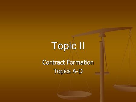 Topic II Contract Formation Topics A-D. Requisites for Contract Formation [A] contract requires a bargain in which there is a manifestation of mutual.