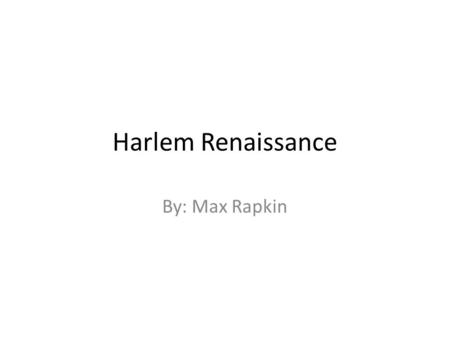 Harlem Renaissance By: Max Rapkin. Harlem... Harlem Black, black Harlem Souls of Black Folk Ask Du Bois Little grey restless feet Ask Claude McKay City.