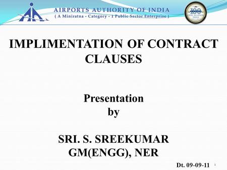 1 IMPLIMENTATION OF CONTRACT CLAUSES Presentation by SRI. S. SREEKUMAR GM(ENGG), NER Dt. 09-09-11.