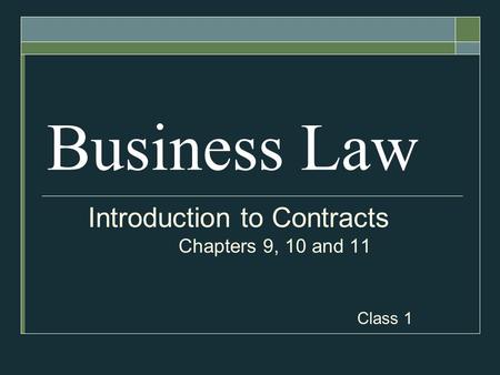 Business Law Introduction to Contracts Chapters 9, 10 and 11 Class 1.