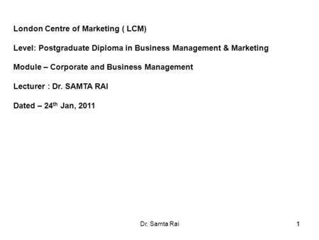 11Dr. Samta Rai1 London Centre of Marketing ( LCM) Level: Postgraduate Diploma in Business Management & Marketing Module – Corporate and Business Management.