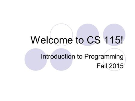 Welcome to CS 115! Introduction to Programming Fall 2015.