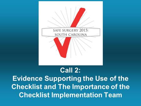 Call 2: Evidence Supporting the Use of the Checklist and The Importance of the Checklist Implementation Team.