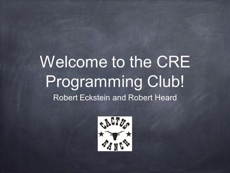 Welcome to the CRE Programming Club! Robert Eckstein and Robert Heard.