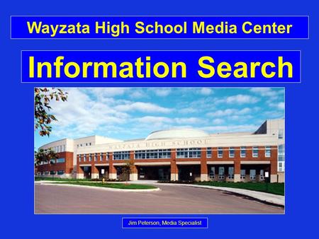 Information Search Wayzata High School Media Center Jim Peterson, Media Specialist.