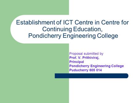 Establishment of ICT Centre in Centre for Continuing Education, Pondicherry Engineering College Proposal submitted by Prof. V. Prithiviraj, Principal Pondicherry.