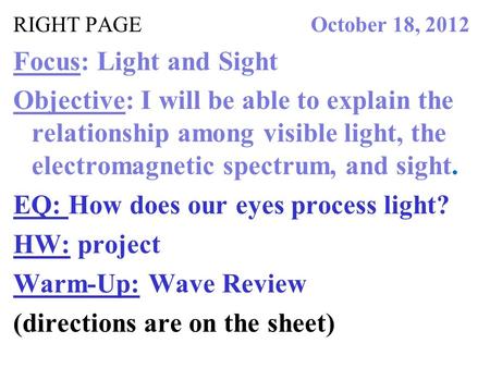 RIGHT PAGE October 18, 2012 Focus: Light and Sight Objective: I will be able to explain the relationship among visible light, the electromagnetic spectrum,