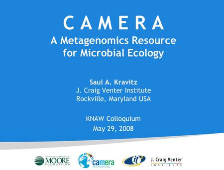C A M E R A A Metagenomics Resource for Microbial Ecology Saul A. Kravitz J. Craig Venter Institute Rockville, Maryland USA KNAW Colloquium May 29, 2008.