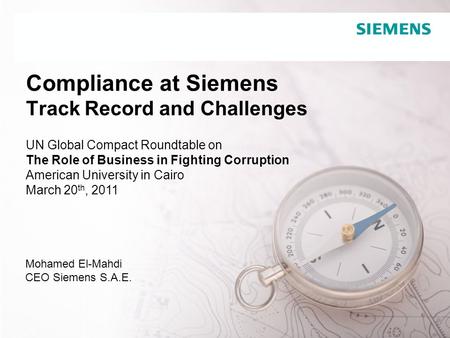 Confidential / © Siemens AG 2008. All rights reserved Compliance at Siemens Track Record and Challenges Mohamed El-Mahdi CEO Siemens S.A.E. UN Global Compact.