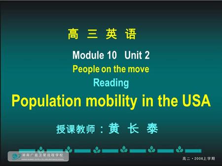 高 三 英 语 Module 10 Unit 2 People on the move Reading Population mobility in the USA 授课教师 ：黄 长 泰.
