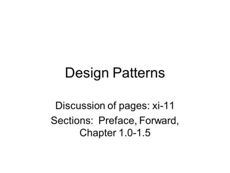 Design Patterns Discussion of pages: xi-11 Sections: Preface, Forward, Chapter 1.0-1.5.