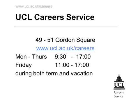 Www.ucl.ac.uk/careers UCL Careers Service 49 - 51 Gordon Square www.ucl.ac.uk/careers Mon - Thurs 9:30 - 17:00 Friday 11:00 - 17:00 during both term and.